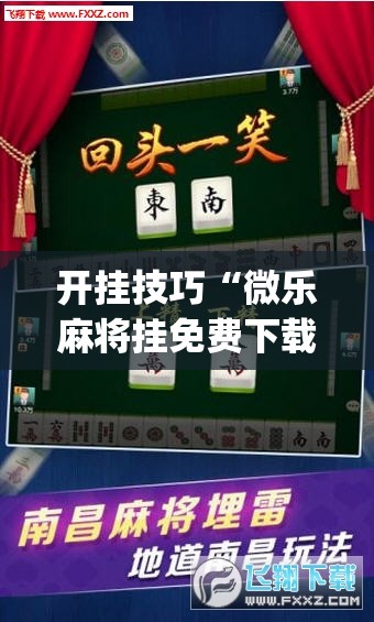 开挂技巧“微乐麻将挂免费下载手机版”(辅助神器)开挂详细教程
