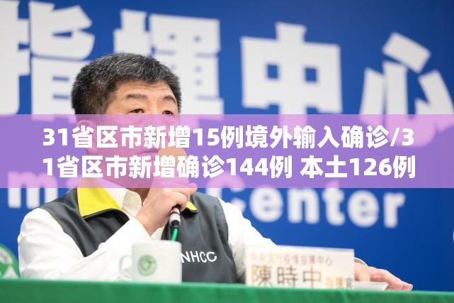 31省区市新增15例境外输入确诊/31省区市新增确诊144例 本土126例 31省区市新增15例境外输入确诊/31省区市新增确诊144例 本土126例