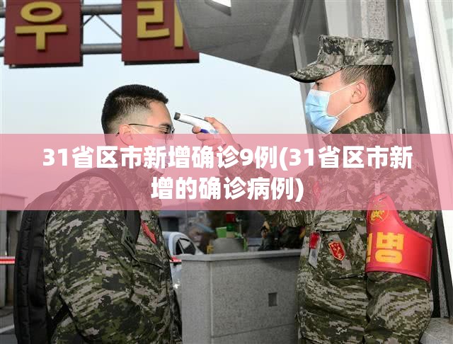 31省区市新增确诊9例(31省区市新增的确诊病例) 31省区市新增确诊9例(31省区市新增的确诊病例)