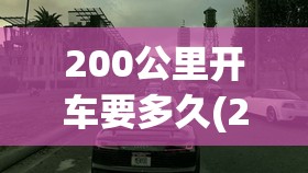 200公里开车要多久(200公里开车要多久高速) 200公里开车要多久(200公里开车要多久高速)