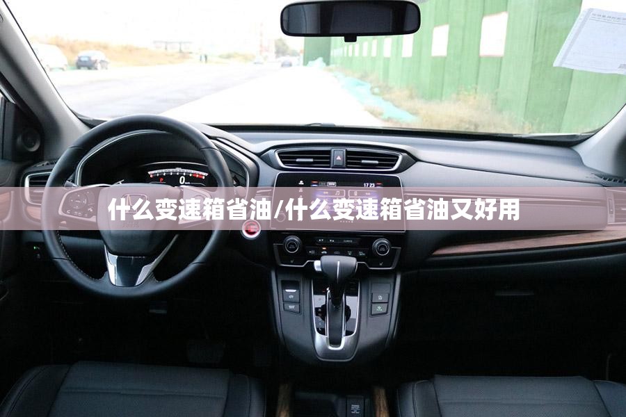 什么变速箱省油/什么变速箱省油又好用 什么变速箱省油/什么变速箱省油又好用