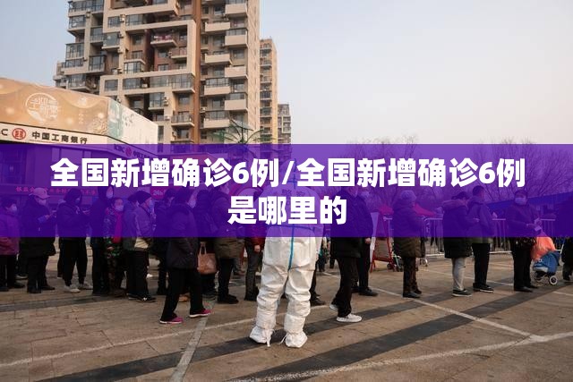 全国新增确诊6例/全国新增确诊6例是哪里的 全国新增确诊6例/全国新增确诊6例是哪里的