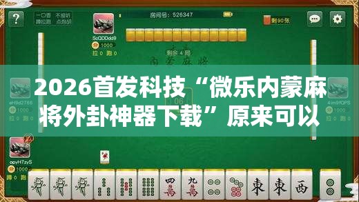 2026首发科技“微乐内蒙麻将外卦神器下载”原来可以开挂