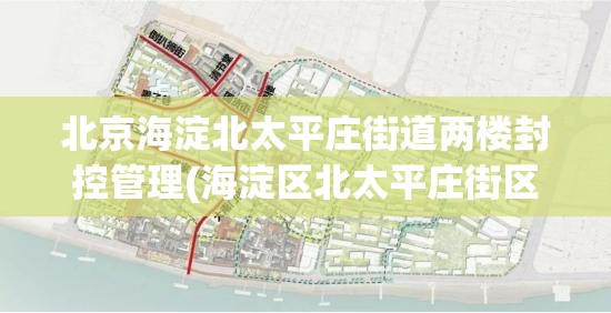 北京海淀北太平庄街道两楼封控管理(海淀区北太平庄街区规划图高清) 北京海淀北太平庄街道两楼封控管理(海淀区北太平庄街区规划图高清)
