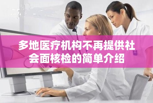 多地医疗机构不再提供社会面核检的简单介绍
