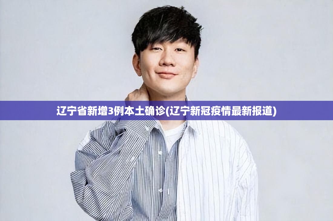 辽宁省新增3例本土确诊(辽宁新冠疫情最新报道) 辽宁省新增3例本土确诊(辽宁新冠疫情最新报道)