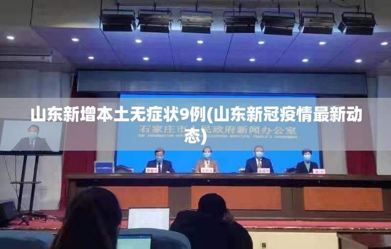 山东新增本土无症状9例(山东新冠疫情最新动态)