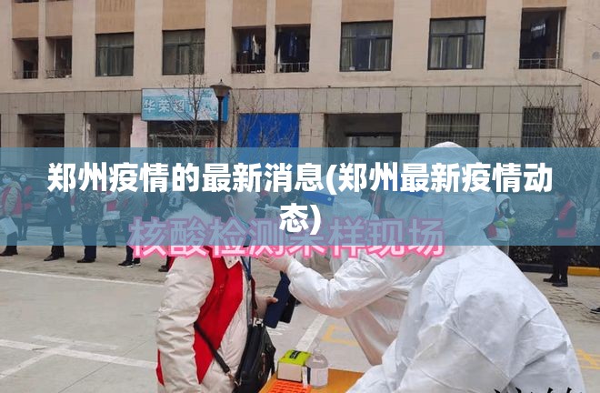 郑州疫情的最新消息(郑州最新疫情动态) 郑州疫情的最新消息(郑州最新疫情动态)