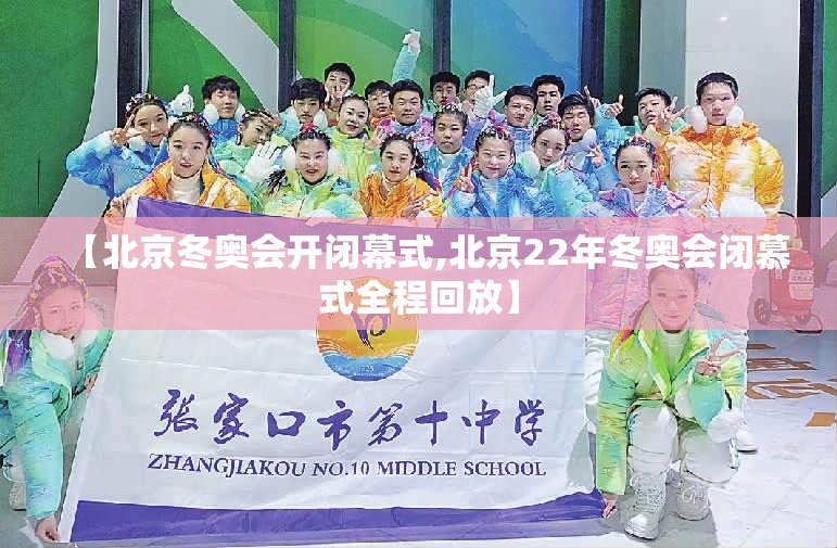 【北京冬奥会开闭幕式,北京22年冬奥会闭慕式全程回放】 【北京冬奥会开闭幕式,北京22年冬奥会闭慕式全程回放】