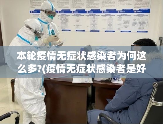 本轮疫情无症状感染者为何这么多?(疫情无症状感染者是好是坏) 本轮疫情无症状感染者为何这么多?(疫情无症状感染者是好是坏)