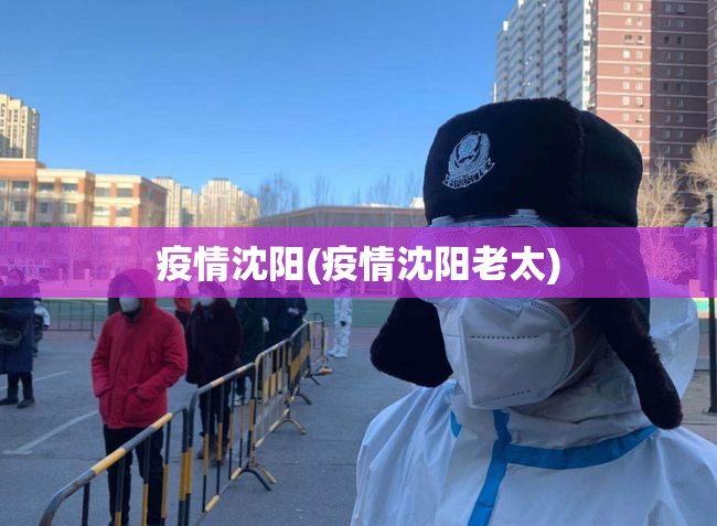 疫情沈阳(疫情沈阳老太) 疫情沈阳(疫情沈阳老太)