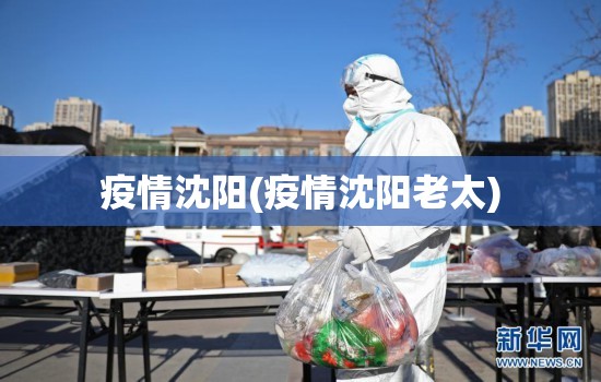 疫情沈阳(疫情沈阳老太) 疫情沈阳(疫情沈阳老太)
