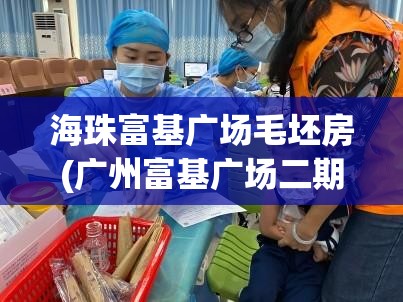 海珠富基广场毛坯房(广州富基广场二期) 海珠富基广场毛坯房(广州富基广场二期)