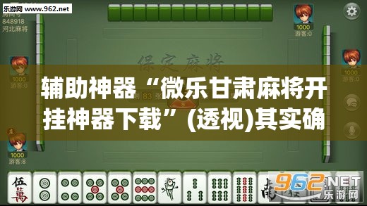 辅助神器“微乐甘肃麻将开挂神器下载”(透视)其实确实有挂