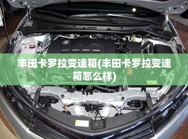丰田卡罗拉变速箱(丰田卡罗拉变速箱怎么样) 丰田卡罗拉变速箱(丰田卡罗拉变速箱怎么样)