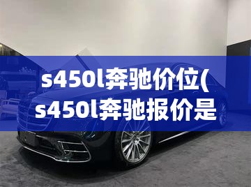 s450l奔驰价位(s450l奔驰报价是多少钱) s450l奔驰价位(s450l奔驰报价是多少钱)