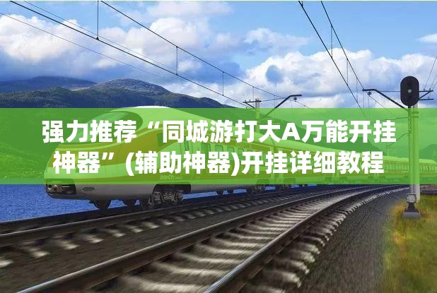 强力推荐“同城游打大A万能开挂神器”(辅助神器)开挂详细教程