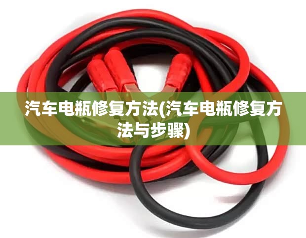 汽车电瓶修复方法(汽车电瓶修复方法与步骤) 汽车电瓶修复方法(汽车电瓶修复方法与步骤)