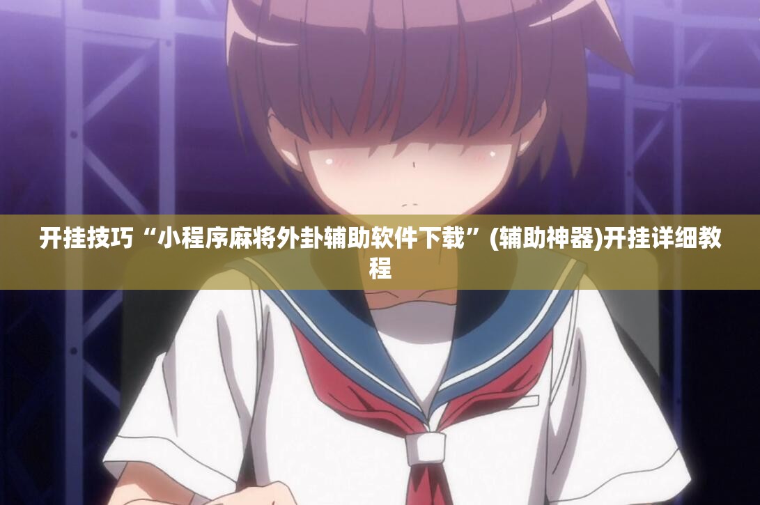 开挂技巧“小程序麻将外卦辅助软件下载”(辅助神器)开挂详细教程