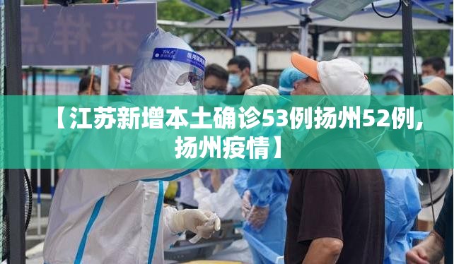 【江苏新增本土确诊53例扬州52例,扬州疫情】