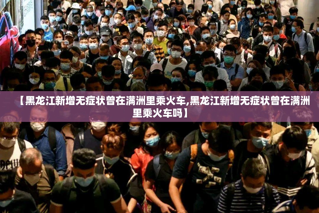 【黑龙江新增无症状曾在满洲里乘火车,黑龙江新增无症状曾在满洲里乘火车吗】 【黑龙江新增无症状曾在满洲里乘火车,黑龙江新增无症状曾在满洲里乘火车吗】