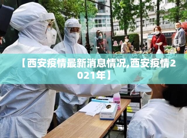 【西安疫情最新消息情况,西安疫情2021年】 【西安疫情最新消息情况,西安疫情2021年】
