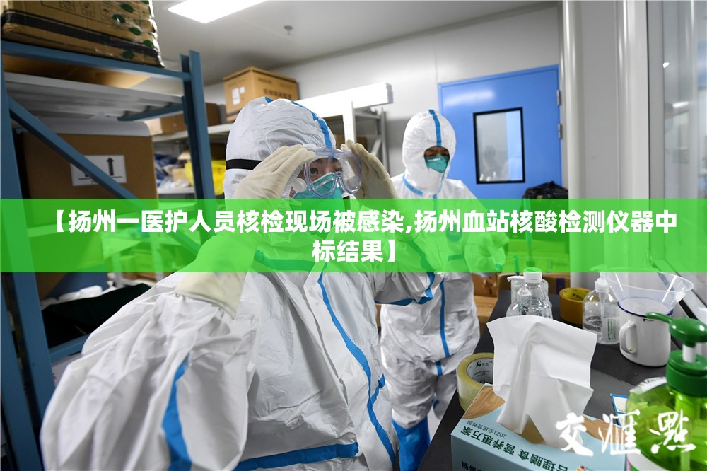 【扬州一医护人员核检现场被感染,扬州血站核酸检测仪器中标结果】 【扬州一医护人员核检现场被感染,扬州血站核酸检测仪器中标结果】