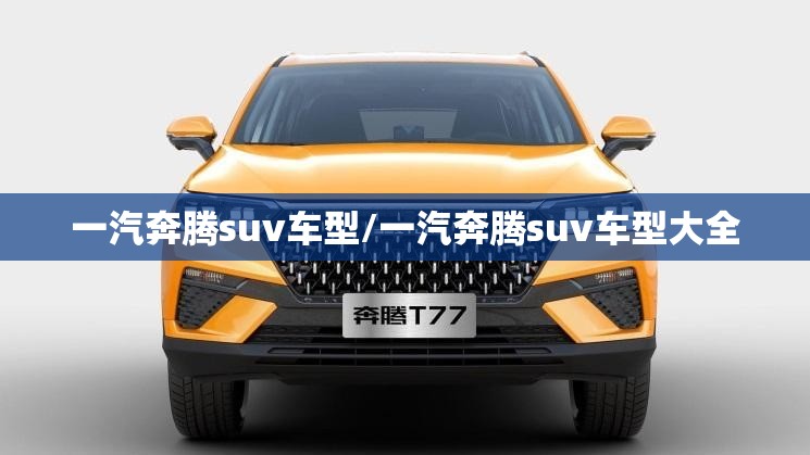 一汽奔腾suv车型/一汽奔腾suv车型大全 一汽奔腾suv车型/一汽奔腾suv车型大全