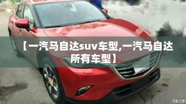 【一汽马自达suv车型,一汽马自达所有车型】 【一汽马自达suv车型,一汽马自达所有车型】