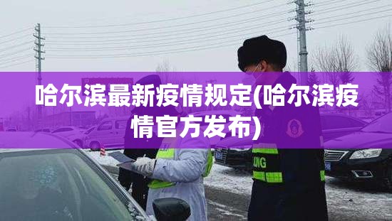 哈尔滨最新疫情规定(哈尔滨疫情官方发布)