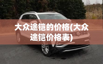 大众途铠的价格(大众途铠价格表) 大众途铠的价格(大众途铠价格表)