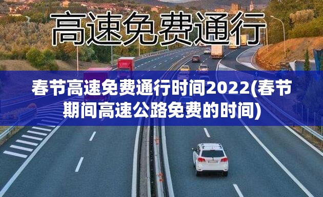 春节高速免费通行时间2022(春节期间高速公路免费的时间) 春节高速免费通行时间2022(春节期间高速公路免费的时间)