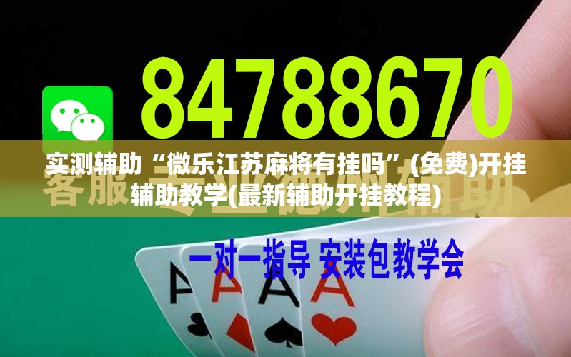 实测辅助“微乐江苏麻将有挂吗”(免费)开挂辅助教学(最新辅助开挂教程)