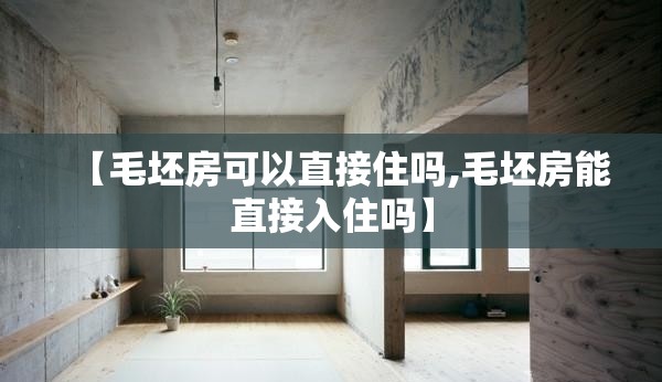 【毛坯房可以直接住吗,毛坯房能直接入住吗】 【毛坯房可以直接住吗,毛坯房能直接入住吗】