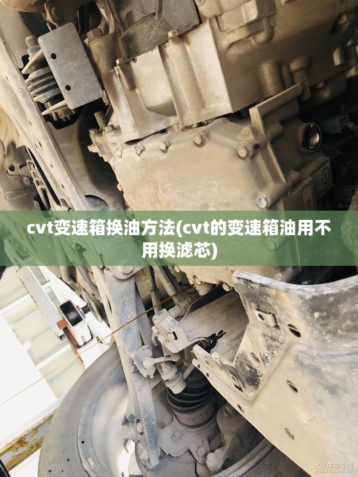 cvt变速箱换油方法(cvt的变速箱油用不用换滤芯) cvt变速箱换油方法(cvt的变速箱油用不用换滤芯)