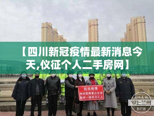 【四川新冠疫情最新消息今天,仪征个人二手房网】 【四川新冠疫情最新消息今天,仪征个人二手房网】