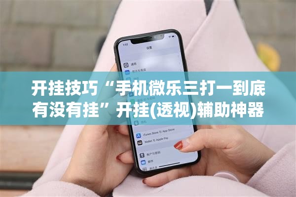 开挂技巧“手机微乐三打一到底有没有挂	”开挂(透视)辅助神器