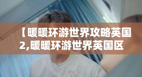 【暖暖环游世界攻略英国2,暖暖环游世界英国区域2支线】 【暖暖环游世界攻略英国2,暖暖环游世界英国区域2支线】