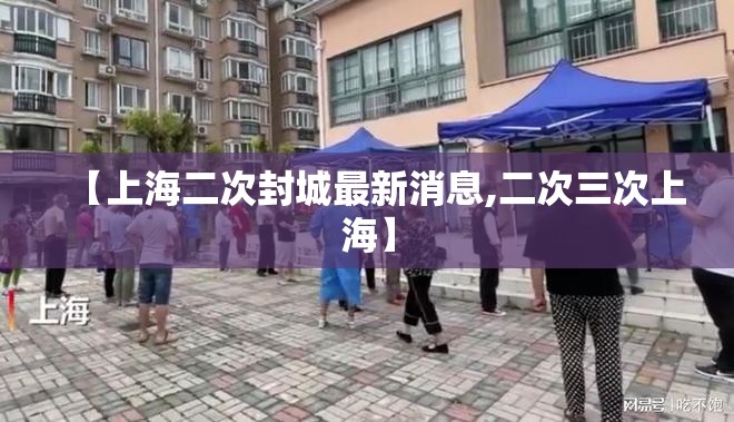 【上海二次封城最新消息,二次三次上海】 【上海二次封城最新消息,二次三次上海】