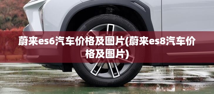 蔚来es6汽车价格及图片(蔚来es8汽车价格及图片) 蔚来es6汽车价格及图片(蔚来es8汽车价格及图片)