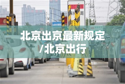 北京出京最新规定/北京出行 北京出京最新规定/北京出行