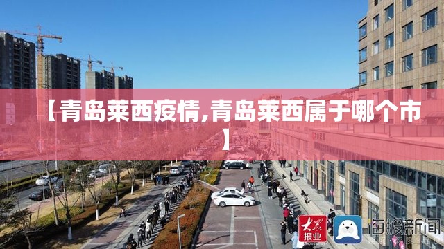 【青岛莱西疫情,青岛莱西属于哪个市】 【青岛莱西疫情,青岛莱西属于哪个市】