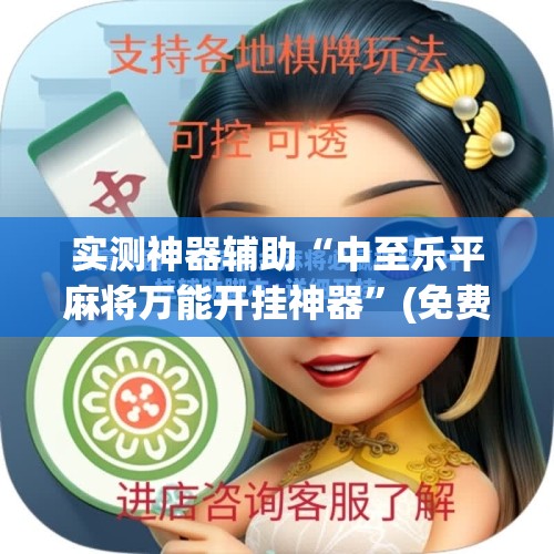 实测神器辅助“中至乐平麻将万能开挂神器”(免费)开挂辅助教学(最新辅助开挂教程)