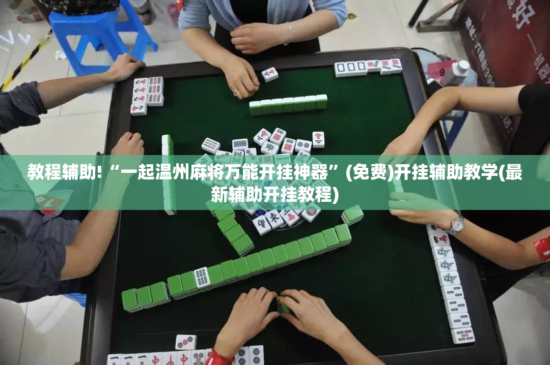 教程辅助!“一起温州麻将万能开挂神器”(免费)开挂辅助教学(最新辅助开挂教程)