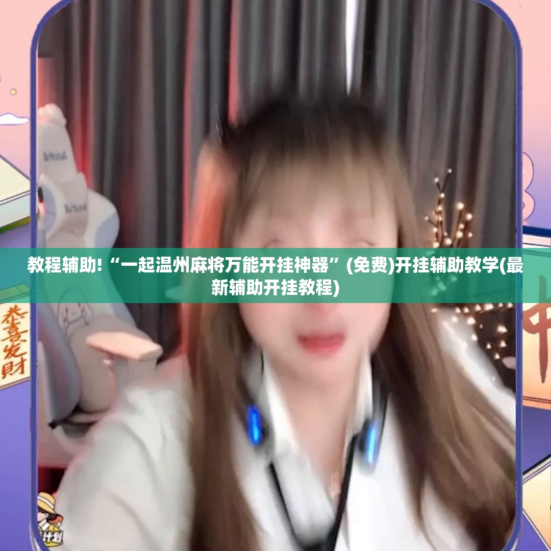 教程辅助!“一起温州麻将万能开挂神器”(免费)开挂辅助教学(最新辅助开挂教程)