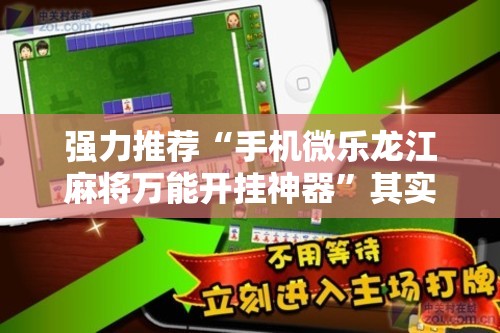 强力推荐“手机微乐龙江麻将万能开挂神器”其实确实有挂