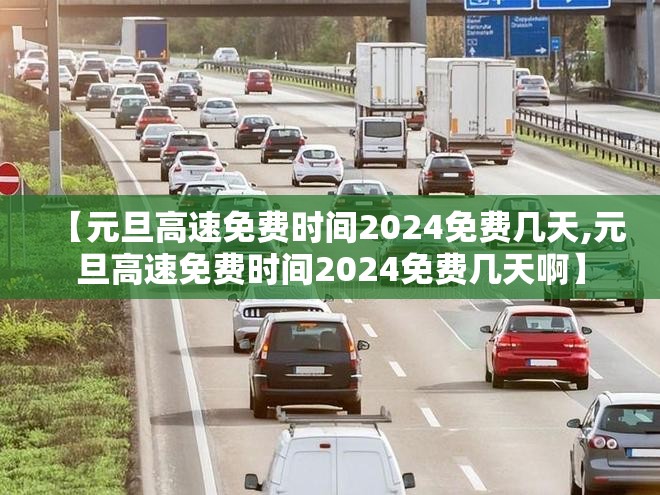 【元旦高速免费时间2024免费几天,元旦高速免费时间2024免费几天啊】