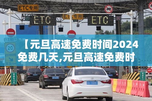 【元旦高速免费时间2024免费几天,元旦高速免费时间2024免费几天啊】