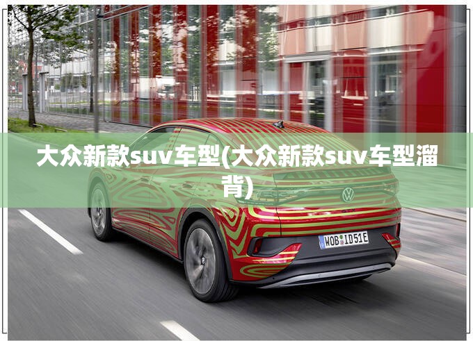 大众新款suv车型(大众新款suv车型溜背) 大众新款suv车型(大众新款suv车型溜背)