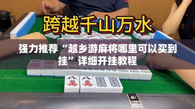 强力推荐“越乡游麻将哪里可以买到挂	”详细开挂教程